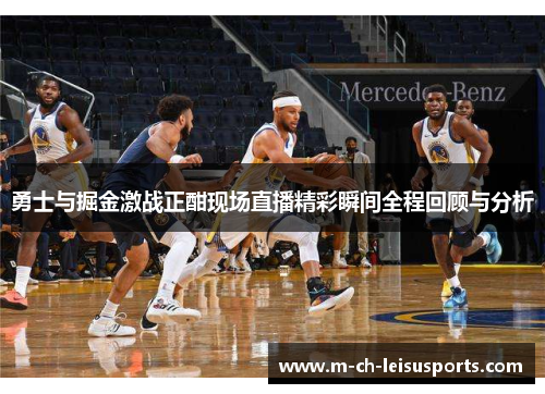 勇士与掘金激战正酣现场直播精彩瞬间全程回顾与分析