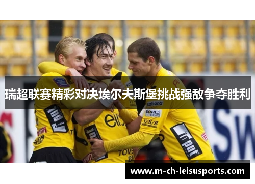 瑞超联赛精彩对决埃尔夫斯堡挑战强敌争夺胜利