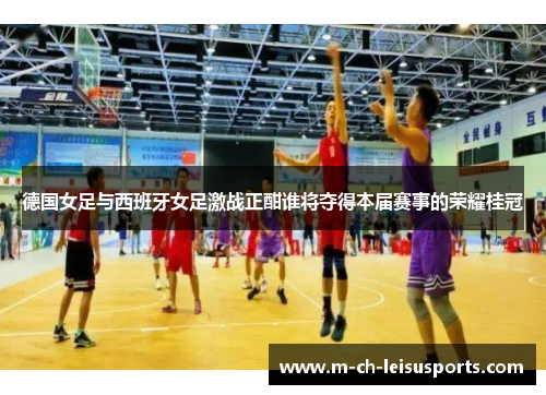 德国女足与西班牙女足激战正酣谁将夺得本届赛事的荣耀桂冠