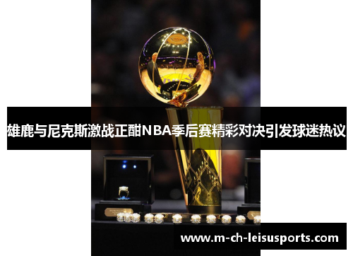 雄鹿与尼克斯激战正酣NBA季后赛精彩对决引发球迷热议