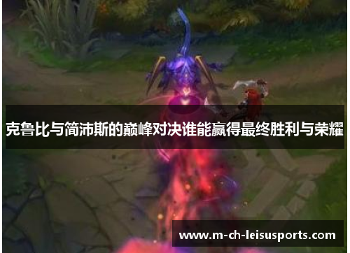 克鲁比与简沛斯的巅峰对决谁能赢得最终胜利与荣耀