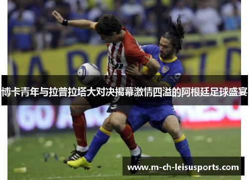 博卡青年与拉普拉塔大对决揭幕激情四溢的阿根廷足球盛宴