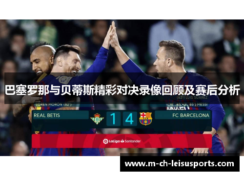 巴塞罗那与贝蒂斯精彩对决录像回顾及赛后分析